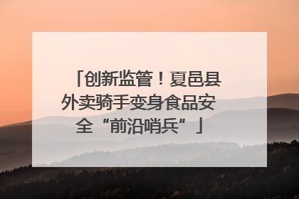 创新监管！夏邑县外卖骑手变身食品安全“前沿哨兵”