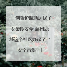 创新护航新居民子女暑期安全 温州鹿城这个社区办起了“安全市集”