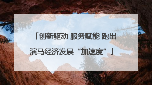 创新驱动 服务赋能 跑出演马经济发展“加速度”