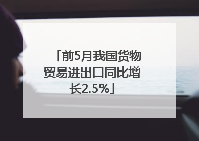 前5月我国货物贸易进出口同比增长2.5%