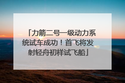 力箭二号一级动力系统试车成功！首飞将发射轻舟初样试飞船