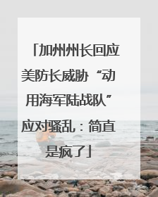 加州州长回应美防长威胁“动用海军陆战队”应对骚乱：简直是疯了