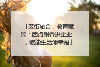 区街融合，教育赋能：西点飘香进企业，赋能生活添幸福