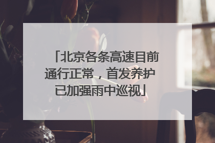 北京各条高速目前通行正常，首发养护已加强雨中巡视