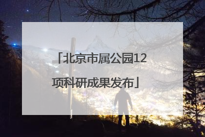 北京市属公园12项科研成果发布