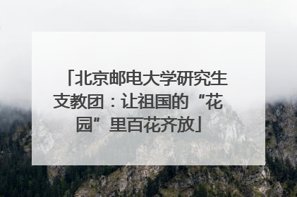 北京邮电大学研究生支教团：让祖国的“花园”里百花齐放