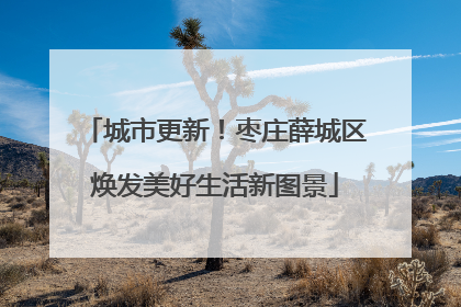 城市更新！枣庄薛城区焕发美好生活新图景