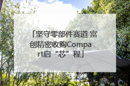 坚守零部件赛道 富创精密收购Compart启“芯”程