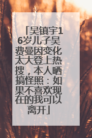 吴镇宇16岁儿子吴费曼因变化太大登上热搜，本人晒搞怪照：如果不喜欢现在的我可以离开
