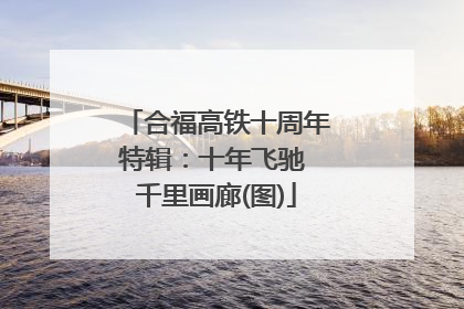 合福高铁十周年特辑：十年飞驰 千里画廊(图)