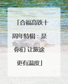合福高铁十周年特辑：是你们 让旅途更有温度