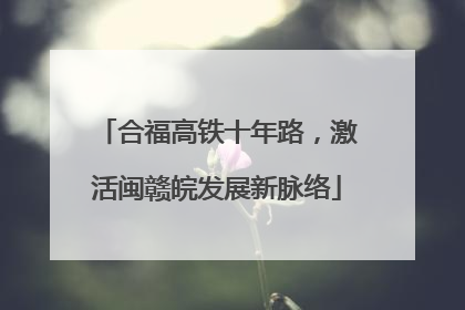 合福高铁十年路，激活闽赣皖发展新脉络