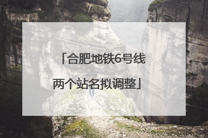 合肥地铁6号线两个站名拟调整