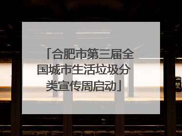 合肥市第三届全国城市生活垃圾分类宣传周启动