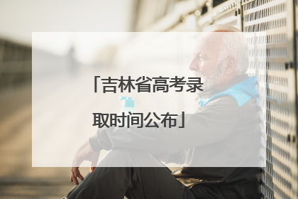 吉林省高考录取时间公布