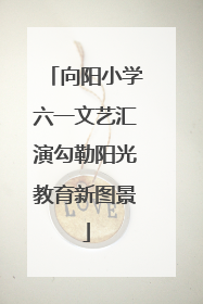 向阳小学六一文艺汇演勾勒阳光教育新图景