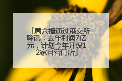 周六福通过港交所聆讯：去年利润7亿元，计划今年开设12家自营门店