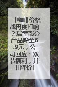 咖啡价格战再度打响？瑞幸部分产品降至6.9元，公司回应：双节福利，并非降价