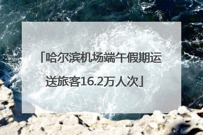 哈尔滨机场端午假期运送旅客16.2万人次