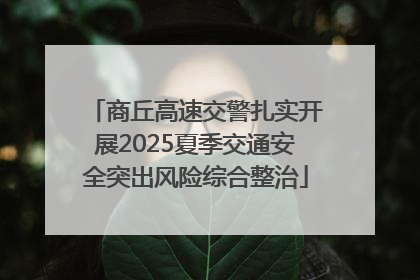 商丘高速交警扎实开展2025夏季交通安全突出风险综合整治