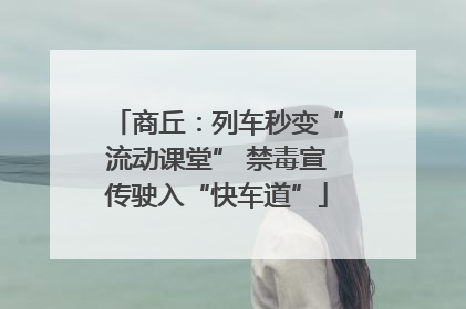 商丘：列车秒变“流动课堂” 禁毒宣传驶入“快车道”