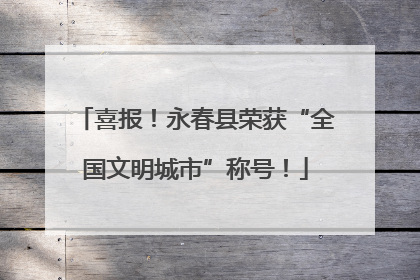 喜报！永春县荣获“全国文明城市”称号！