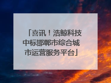 喜讯！浩鲸科技中标邯郸市综合城市运营服务平台