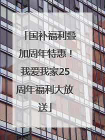 国补福利叠加周年特惠！我爱我家25周年福利大放送