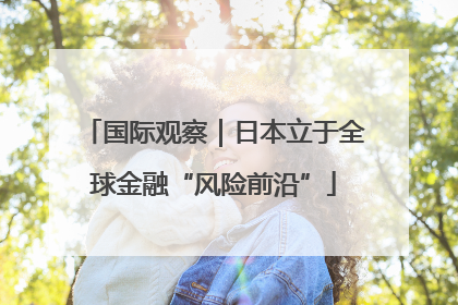 国际观察｜日本立于全球金融“风险前沿”