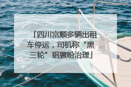 四川富顺多辆出租车停运，司机称“黑三轮”猖獗盼治理