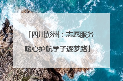 四川彭州：志愿服务暖心护航学子逐梦路