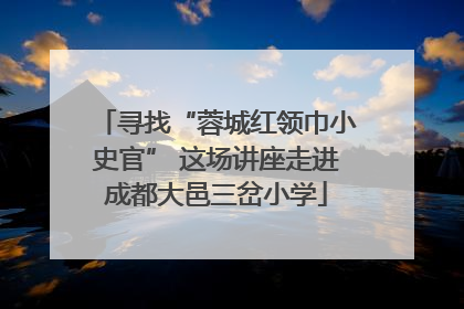 寻找“蓉城红领巾小史官” 这场讲座走进成都大邑三岔小学
