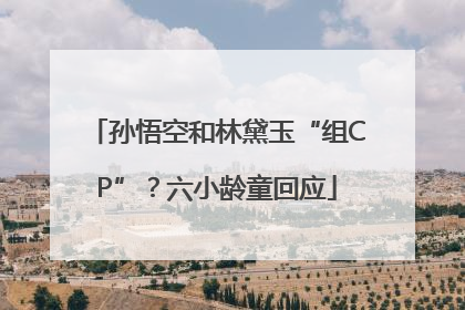 孙悟空和林黛玉“组CP”？六小龄童回应