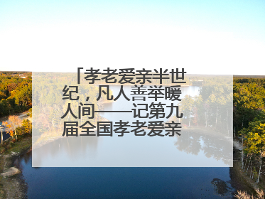 孝老爱亲半世纪，凡人善举暖人间——记第九届全国孝老爱亲模范殷志兰