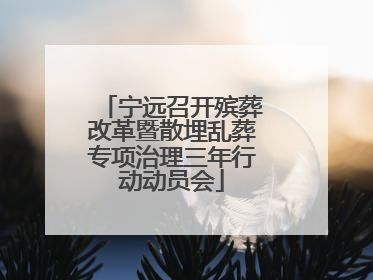 宁远召开殡葬改革暨散埋乱葬专项治理三年行动动员会