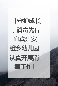 守护成长，消毒先行 宜宾江安橙乡幼儿园认真开展消毒工作