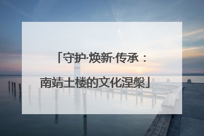 守护·焕新·传承：南靖土楼的文化涅槃