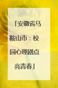安徽省马鞍山市：校园心理剧点亮青春