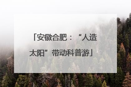 安徽合肥：“人造太阳”带动科普游
