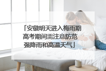 安徽明天进入梅雨期 高考期间需注意防范强降雨和高温天气