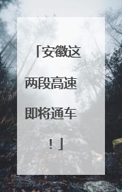 安徽这两段高速即将通车！
