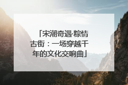 宋潮奇遇·粽情古街：一场穿越千年的文化交响曲