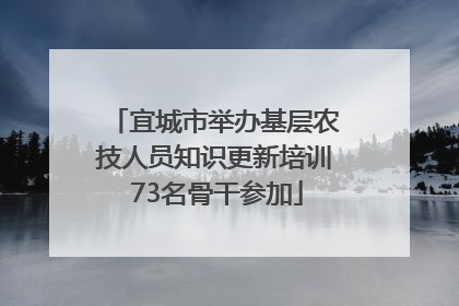 宜城市举办基层农技人员知识更新培训 73名骨干参加