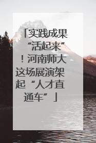 实践成果“活起来”！河南师大这场展演架起“人才直通车”