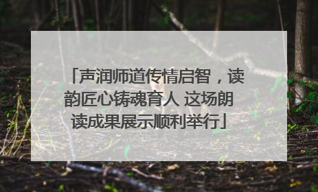 声润师道传情启智，读韵匠心铸魂育人 这场朗读成果展示顺利举行