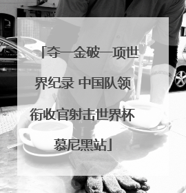 夺一金破一项世界纪录 中国队领衔收官射击世界杯慕尼黑站