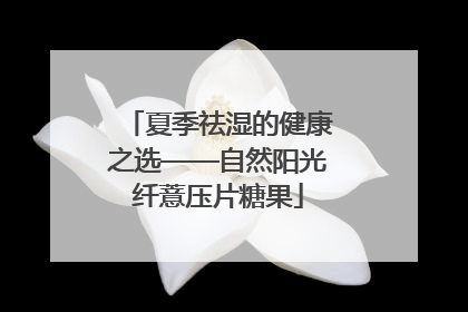 夏季祛湿的健康之选——自然阳光纤薏压片糖果