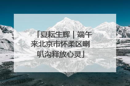 夏耘生辉｜端午来北京市怀柔区喇叭沟释放心灵