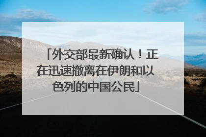 外交部最新确认！正在迅速撤离在伊朗和以色列的中国公民