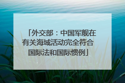 外交部：中国军舰在有关海域活动完全符合国际法和国际惯例